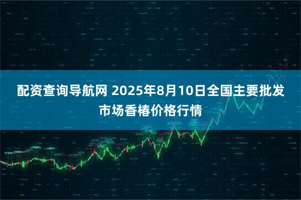 配资查询导航网 2025年8月10日全国主要批发市场香椿价格行情