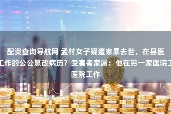 配资查询导航网 孟村女子疑遭家暴去世，在县医院工作的公公篡改病历？受害者家属：他在另一家医院工作