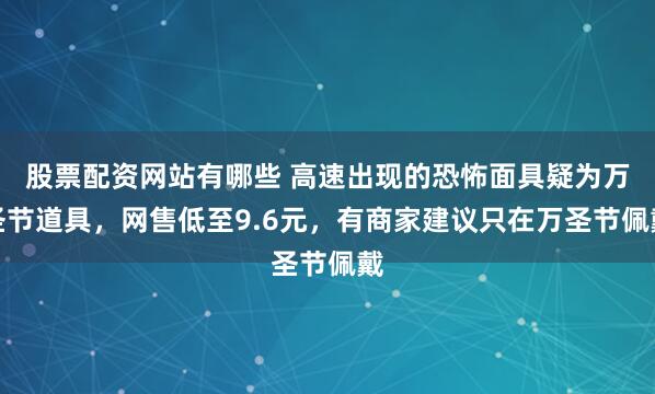 股票配资网站有哪些 高速出现的恐怖面具疑为万圣节道具，网售低至9.6元，有商家建议只在万圣节佩戴