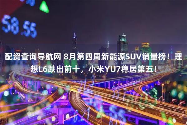 配资查询导航网 8月第四周新能源SUV销量榜！理想L6跌出前十，小米YU7稳居第五！