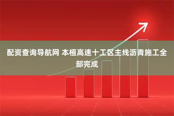 配资查询导航网 本桓高速十工区主线沥青施工全部完成