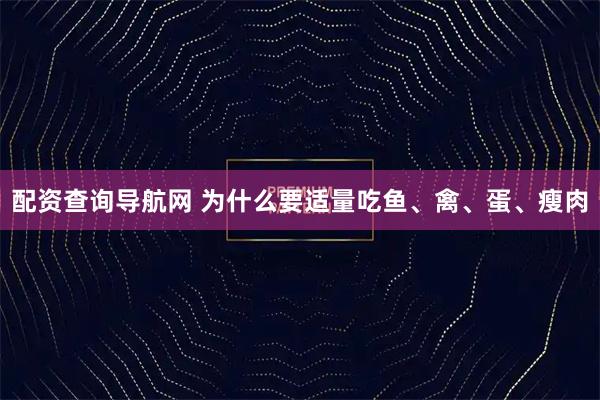 配资查询导航网 为什么要适量吃鱼、禽、蛋、瘦肉