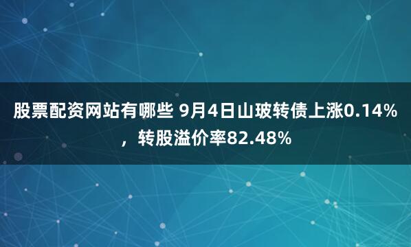 股票配资网站有哪些 9月4日山玻转债上涨0.14%，转股溢价率82.48%