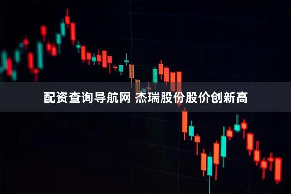配资查询导航网 杰瑞股份股价创新高