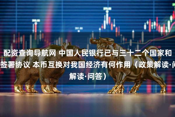 配资查询导航网 中国人民银行已与三十二个国家和地区签署协议 本币互换对我国经济有何作用（政策解读·问答）