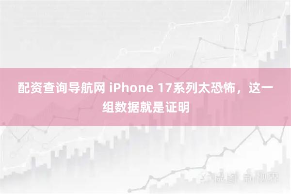 配资查询导航网 iPhone 17系列太恐怖，这一组数据就是证明