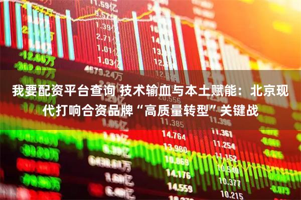 我要配资平台查询 技术输血与本土赋能：北京现代打响合资品牌“高质量转型”关键战