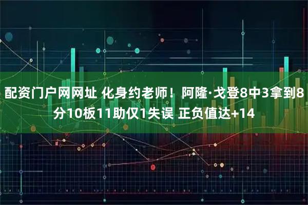 配资门户网网址 化身约老师！阿隆·戈登8中3拿到8分10板11助仅1失误 正负值达+14