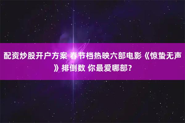 配资炒股开户方案 春节档热映六部电影《惊蛰无声》排倒数 你最爱哪部？