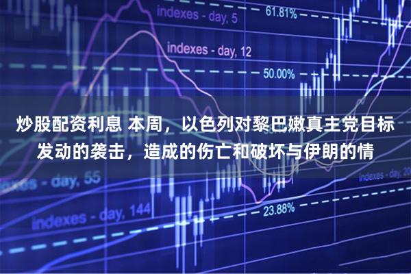 炒股配资利息 本周，以色列对黎巴嫩真主党目标发动的袭击，造成的伤亡和破坏与伊朗的情