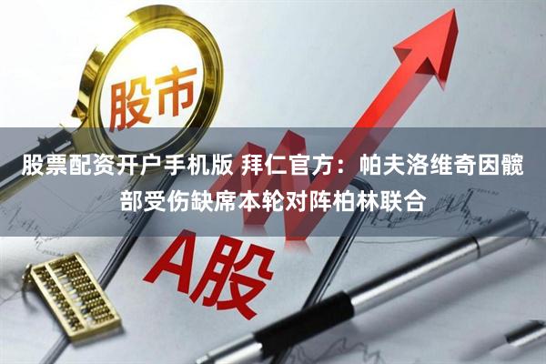 股票配资开户手机版 拜仁官方：帕夫洛维奇因髋部受伤缺席本轮对阵柏林联合