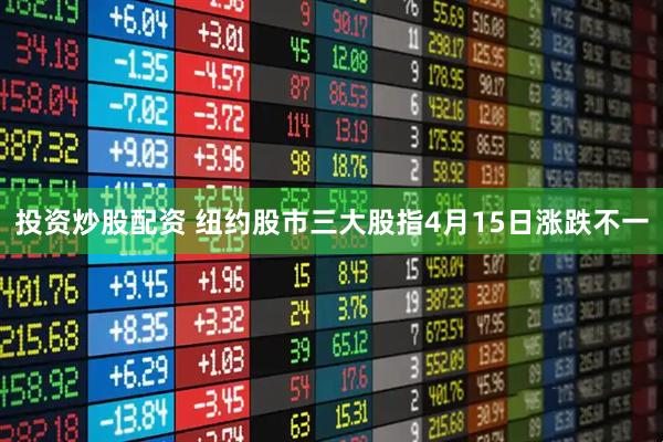 投资炒股配资 纽约股市三大股指4月15日涨跌不一